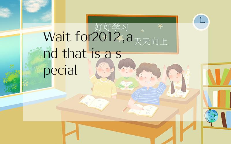 Wait for2012,and that is a special