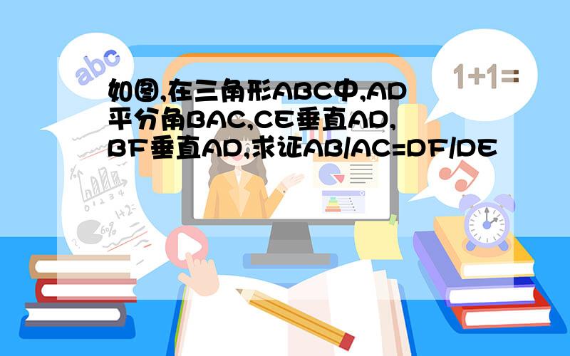 如图,在三角形ABC中,AD平分角BAC,CE垂直AD,BF垂直AD,求证AB/AC=DF/DE