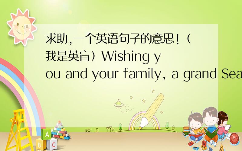 求助,一个英语句子的意思!（我是英盲）Wishing you and your family, a grand Season   的意思!