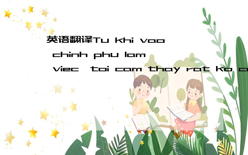 英语翻译Tu khi vao chinh phu lam viec,toi cam thay rat ko cong bang,chuc mung chinh phu nay mau mau pha san