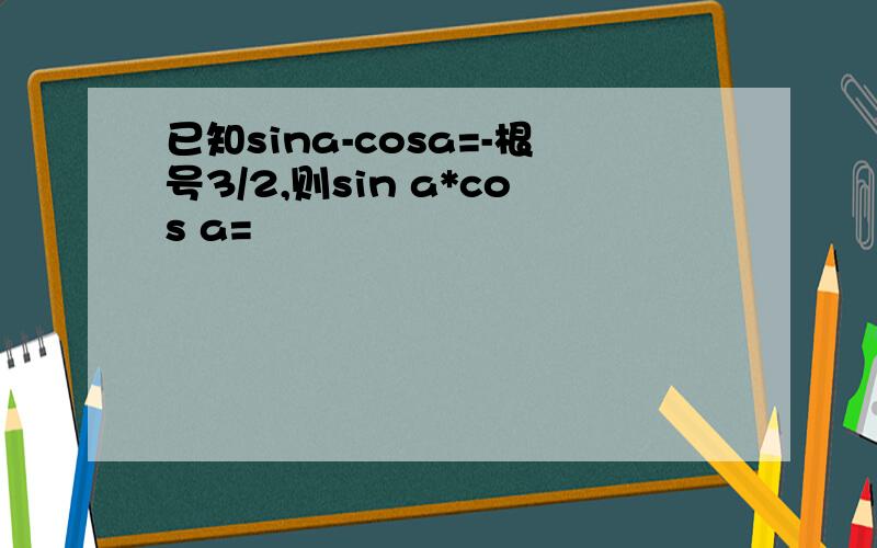 已知sina-cosa=-根号3/2,则sin a*cos a=