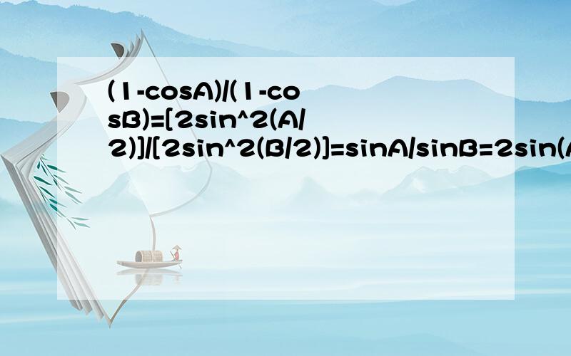 (1-cosA)/(1-cosB)=[2sin^2(A/2)]/[2sin^2(B/2)]=sinA/sinB=2sin(A/2)cos(A/2)/[2sin(B/2)cos(B/2)]其中sinA/sinB=2sin(A/2)cos(A/2)/[2sin(B/2)cos(B/2)]是怎样的转化得来的?有公式,知识点的请说明