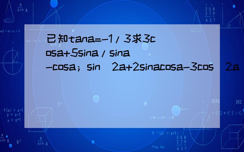 已知tana=-1/3求3cosa+5sina/sina-cosa；sin^2a+2sinacosa-3cos^2a