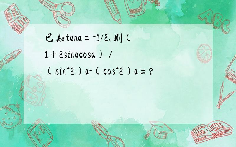 已知tana=-1/2,则(1+2sinacosa) /(sin^2)a-(cos^2)a=?