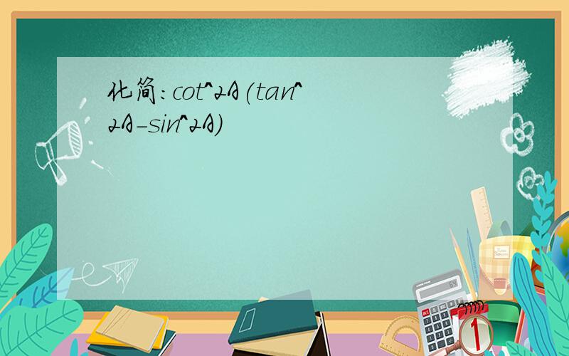 化简:cot^2A(tan^2A-sin^2A)