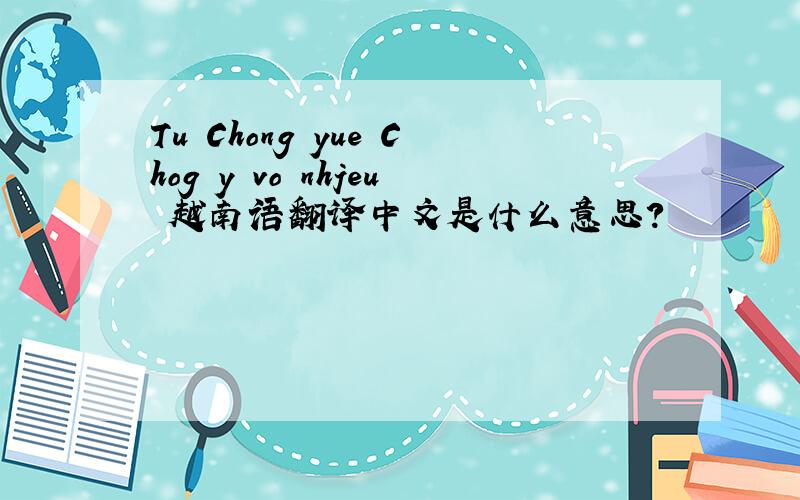 Tu Chong yue Chog y vo nhjeu 越南语翻译中文是什么意思?