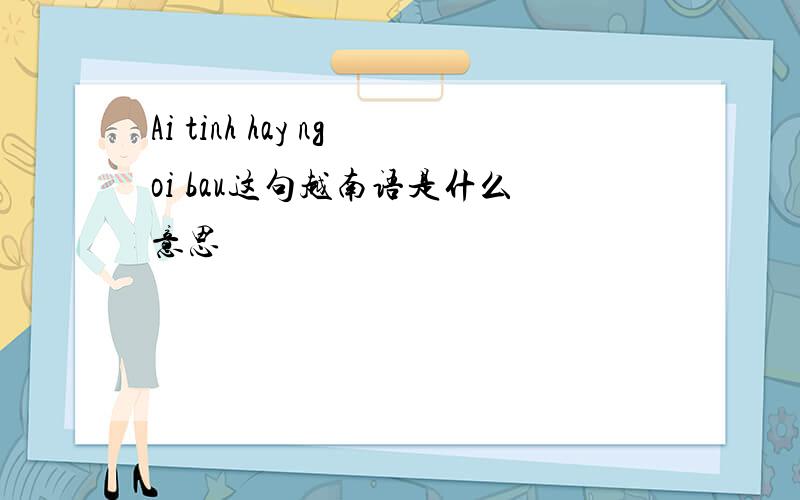Ai tinh hay ngoi bau这句越南语是什么意思