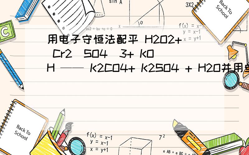 用电子守恒法配平 H2O2+ Cr2(SO4)3+ KOH —— K2CO4+ K2SO4 + H2O并用单线桥标电子转移。