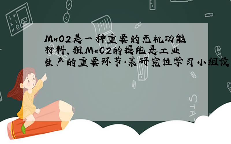 MnO2是一种重要的无机功能材料,粗MnO2的提纯是工业生产的重要环节.某研究性学习小组设计了将粗MnO2（含有较多的MnO和MnCO3）样品转化为纯MnO2的实验,其流程如:(2)____+ ClO3—+ _____=== MnO2↓+ Cl2↑