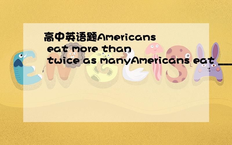 高中英语题Americans eat more than twice as manyAmericans eat _________vegetables per person today as they did in 1990A more than twice B as twice as manyC twice as many as D more than twice as many应该选D.为什么?C 哪里不对?