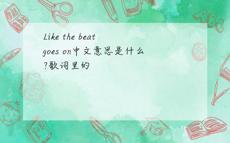 Like the beat goes on中文意思是什么?歌词里的