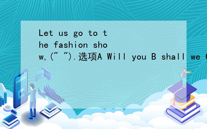 Let us go to the fashion show,(