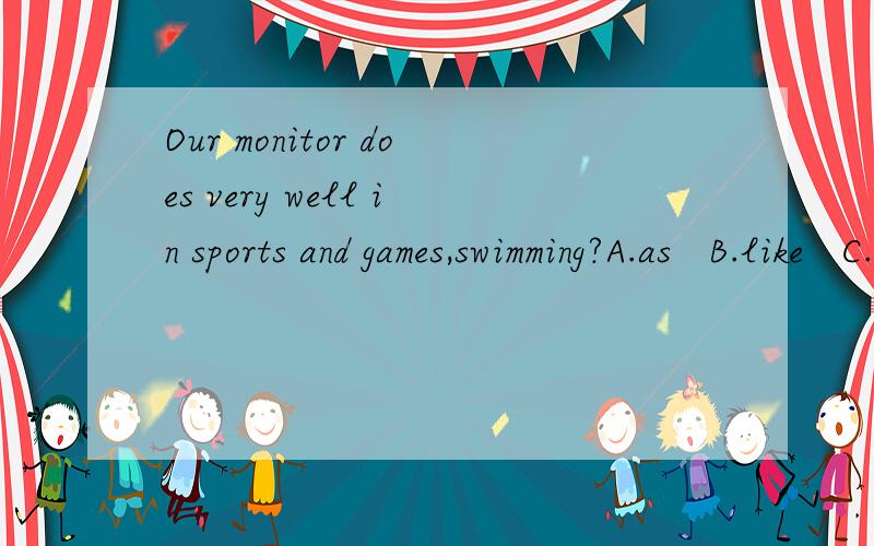 Our monitor does very well in sports and games,swimming?A.as   B.like   C.such as   D.for example