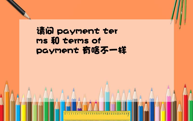 请问 payment terms 和 terms of payment 有啥不一样