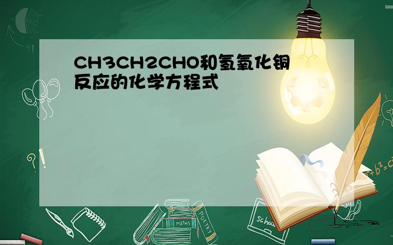CH3CH2CHO和氢氧化铜反应的化学方程式