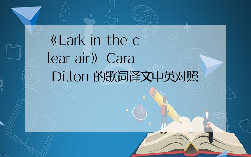 《Lark in the clear air》 Cara Dillon 的歌词译文中英对照