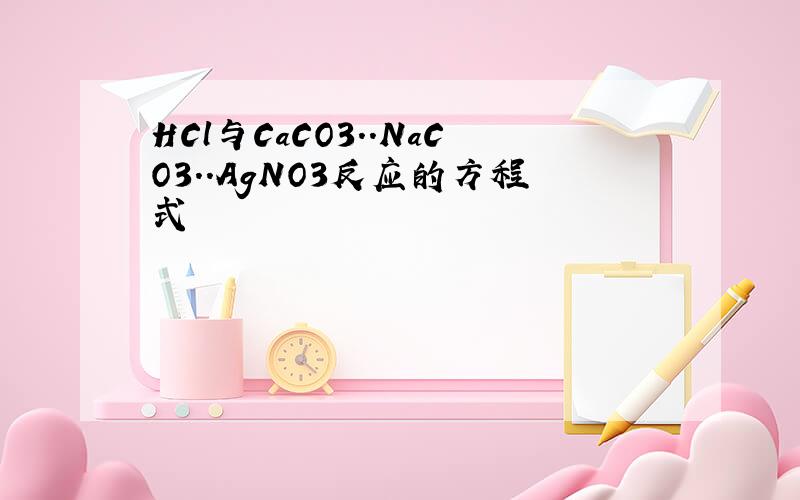 HCl与CaCO3..NaCO3..AgNO3反应的方程式