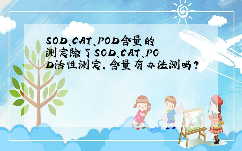 SOD、CAT、POD含量的测定除了SOD、CAT、POD活性测定,含量有办法测吗?