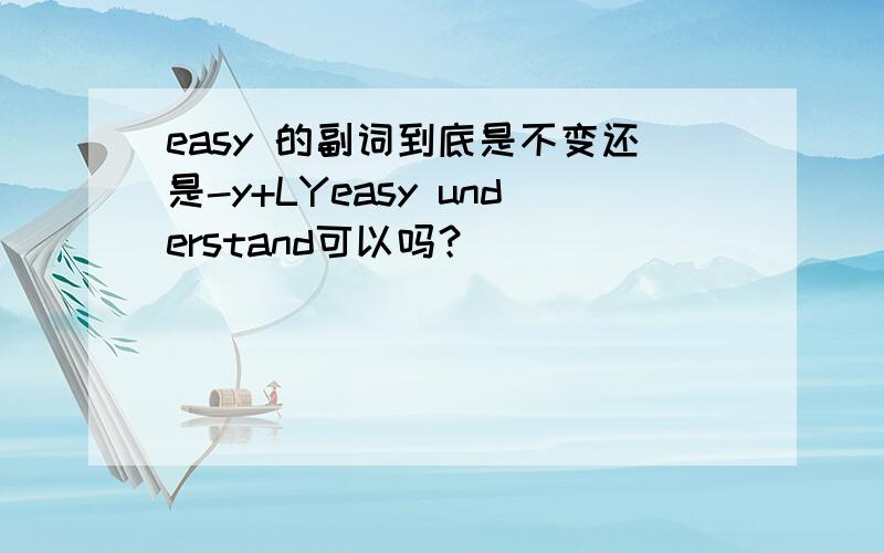 easy 的副词到底是不变还是-y+LYeasy understand可以吗？