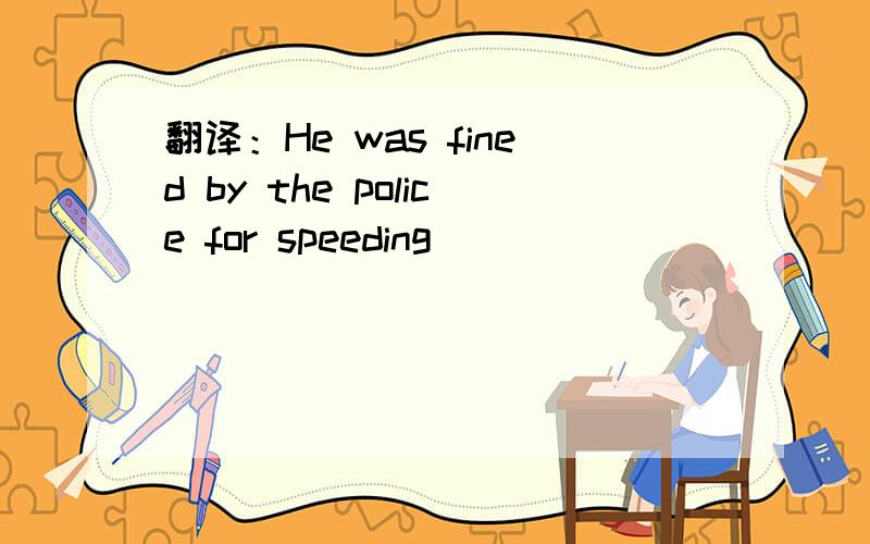 翻译：He was fined by the police for speeding