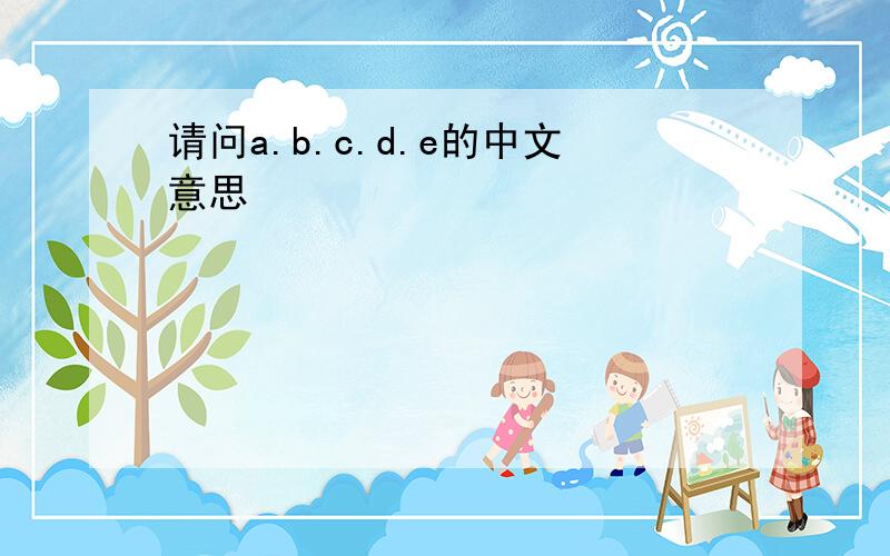请问a.b.c.d.e的中文意思