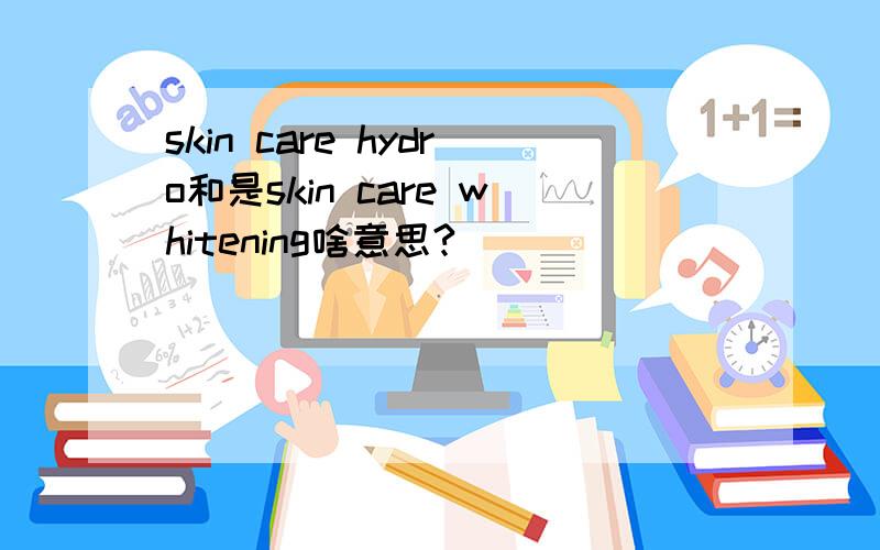 skin care hydro和是skin care whitening啥意思?