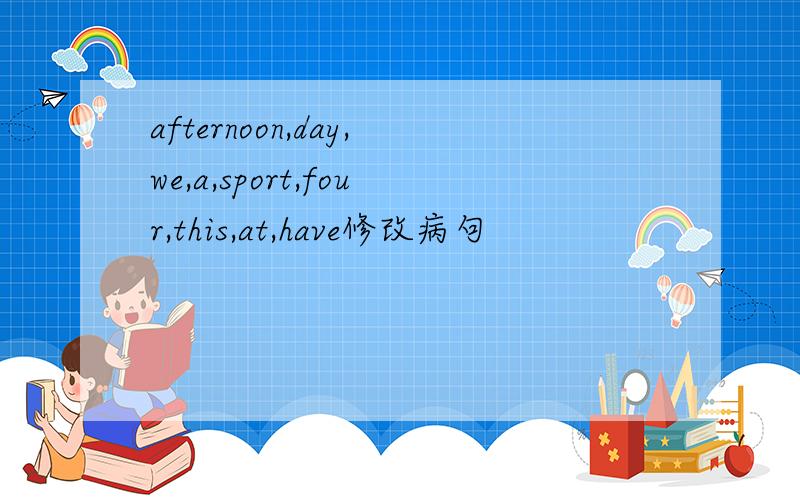 afternoon,day,we,a,sport,four,this,at,have修改病句
