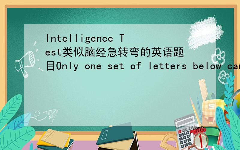 Intelligence Test类似脑经急转弯的英语题目Only one set of letters below can be arranged into a five letter English word.Can you find the word?BYRDI           TONET              PUITN                   RUGNE