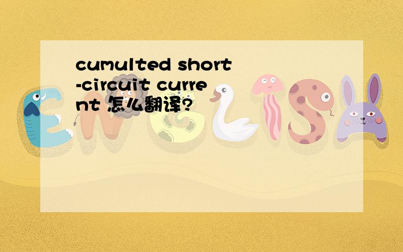 cumulted short-circuit current 怎么翻译?