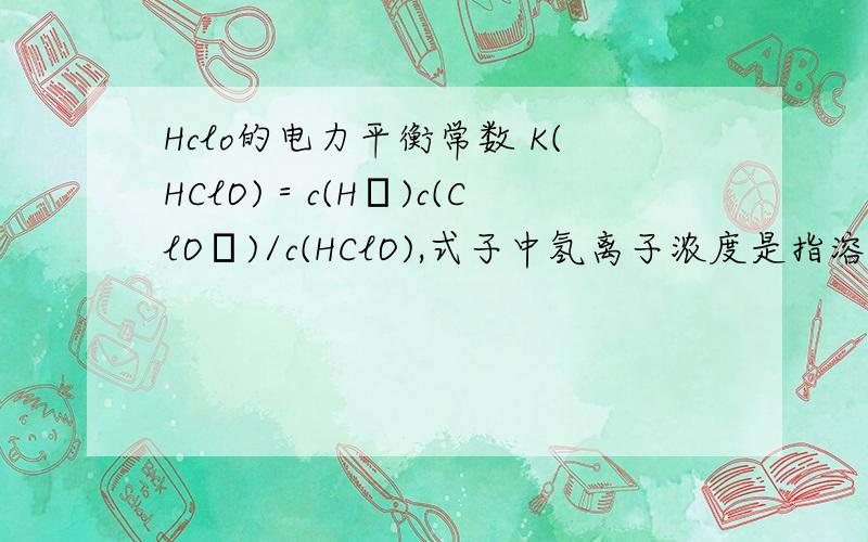 Hclo的电力平衡常数 K(HClO)＝c(H﹢)c(ClO﹣)/c(HClO),式子中氢离子浓度是指溶液中的还是次氯酸电离的?