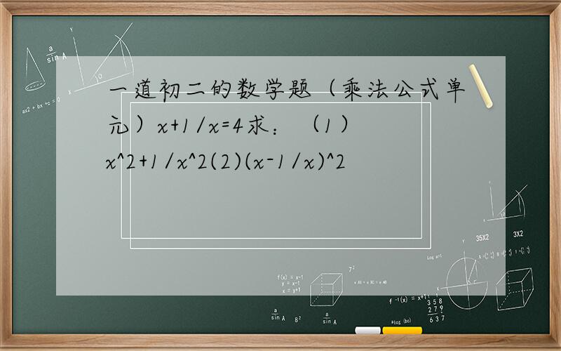 一道初二的数学题（乘法公式单元）x+1/x=4求：（1）x^2+1/x^2(2)(x-1/x)^2
