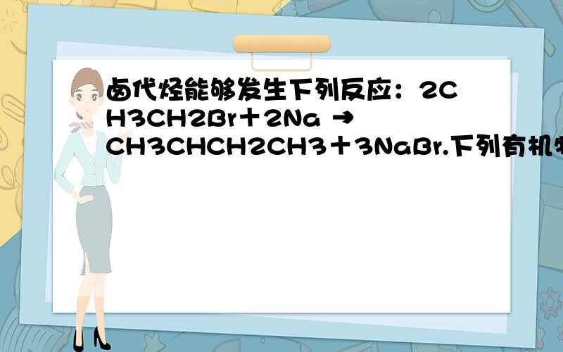 卤代烃能够发生下列反应：2CH3CH2Br＋2Na → CH3CHCH2CH3＋3NaBr.下列有机物可合成环丙烷的是 （ ）A．CH3CH2CH2Cl B．CH3CHBrCH2Br C．CH2BrCH2CH2Br D．CH3CHBrCH2CH2Br
