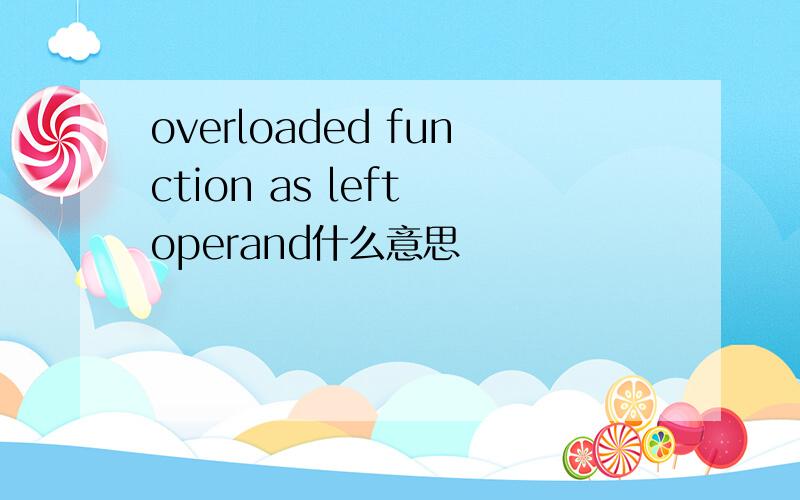 overloaded function as left operand什么意思