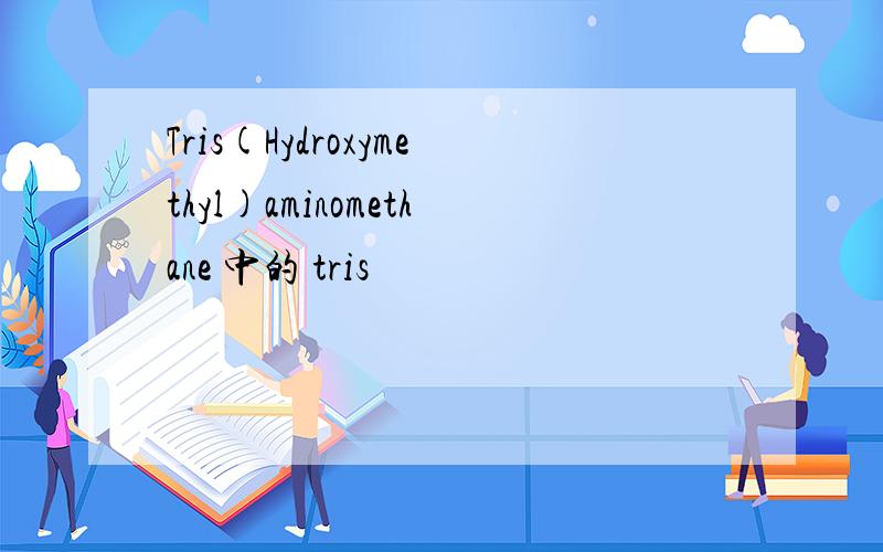 Tris(Hydroxymethyl)aminomethane 中的 tris