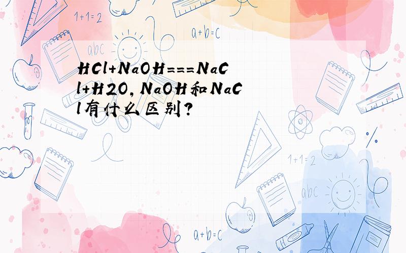 HCl+NaOH===NaCl+H2O,NaOH和NaCl有什么区别?