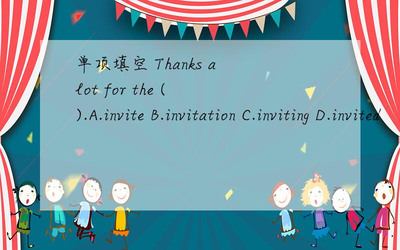 单项填空 Thanks a lot for the ( ).A.invite B.invitation C.inviting D.invited