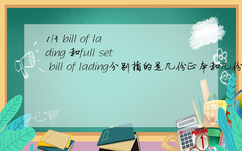 1/3 bill of lading 和full set bill of lading分别指的是几份正本和几份副本,在L/C上经常看到1/3 bill of lading,full set bill of lading,3/3 bill of lading,2/3 bill of lading,分别指的是几份正本提单,几份副本提单呢?这
