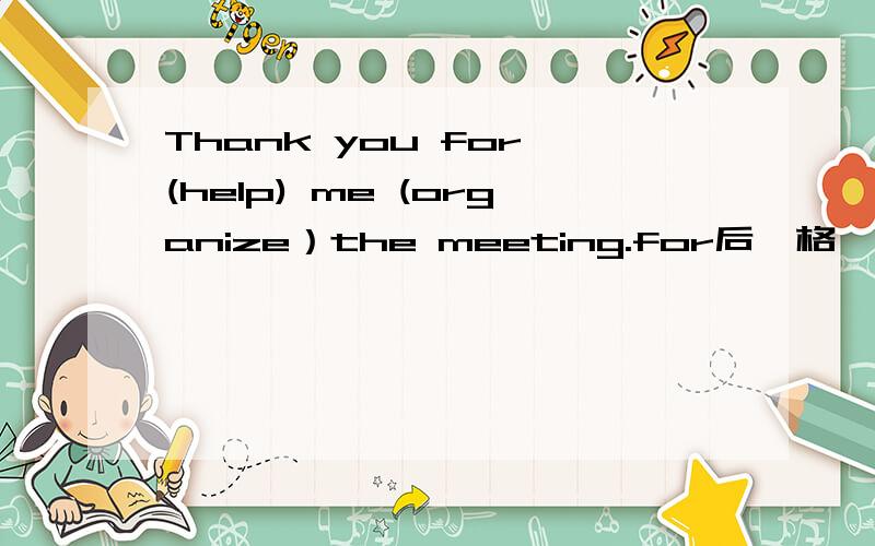 Thank you for (help) me (organize）the meeting.for后一格,me后一格,用所给单词填空