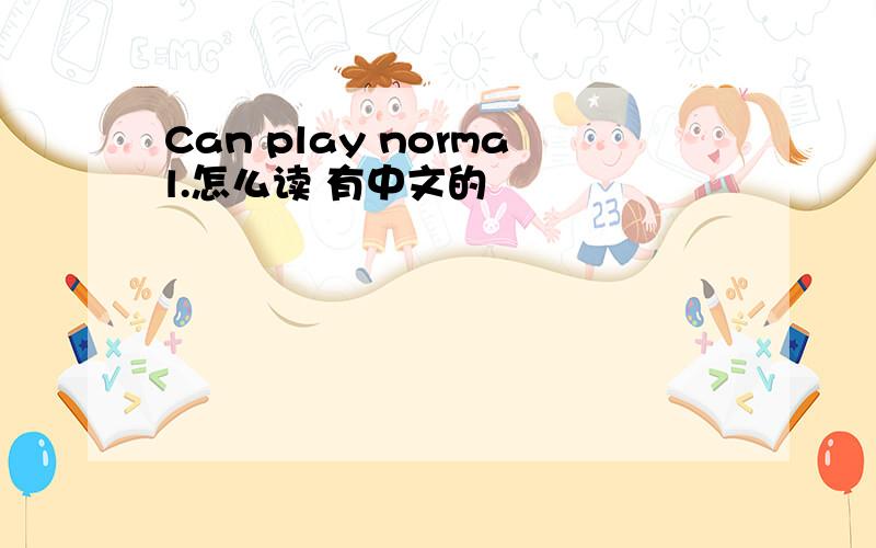 Can play normal.怎么读 有中文的