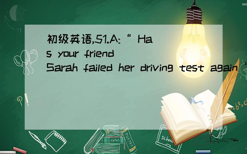 初级英语,51.A:“ Has your friend Sarah failed her driving test again ”B:“ Poor Sarah She can’t seem to pass,_____ hard she tries.”52.A:“ Could I borrow your car,please ”B:“ All right,as _____ as you promise to drive carefully.”53