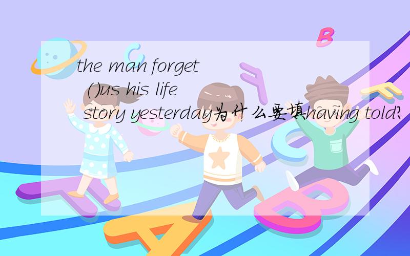 the man forget ()us his life story yesterday为什么要填having told?