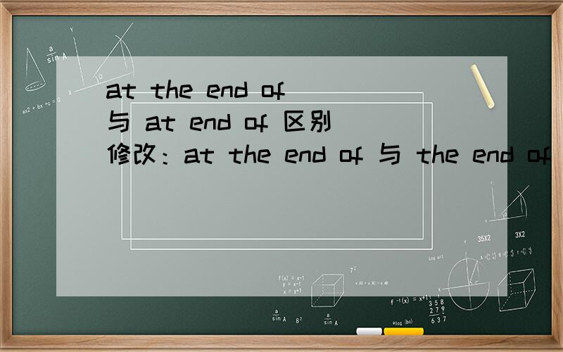 at the end of 与 at end of 区别修改：at the end of 与 the end of 区别