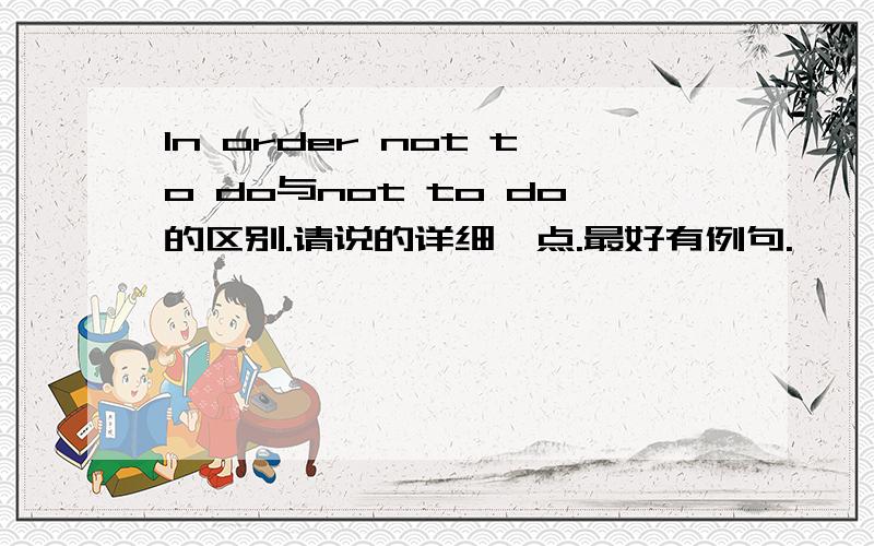 In order not to do与not to do的区别.请说的详细一点.最好有例句.