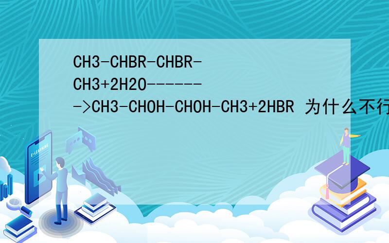CH3-CHBR-CHBR-CH3+2H2O------->CH3-CHOH-CHOH-CH3+2HBR 为什么不行,为什么一定要用NAOH水解