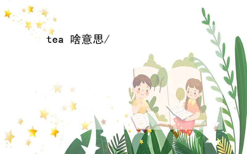 tea 啥意思/