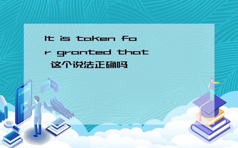 It is taken for granted that 这个说法正确吗
