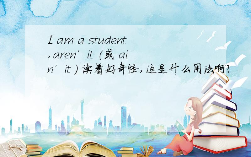 I am a student,aren’it （或 ain’it ） 读着好奇怪,这是什么用法啊?