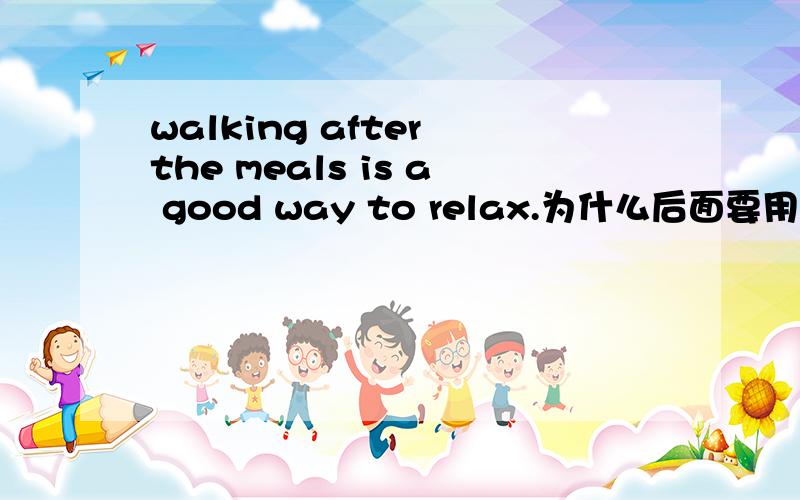 walking after the meals is a good way to relax.为什么后面要用relax的不定式形式?