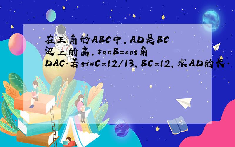 在三角形ABC中,AD是BC边上的高,tanB＝cos角DAC．若sinC=12/13,BC=12,求AD的长.