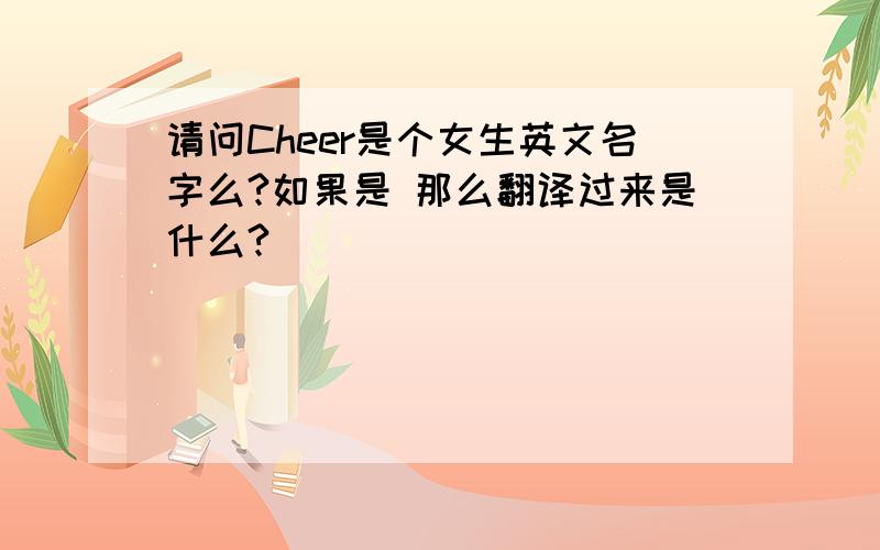 请问Cheer是个女生英文名字么?如果是 那么翻译过来是什么?